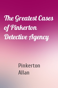 The Greatest Cases of Pinkerton Detective Agency