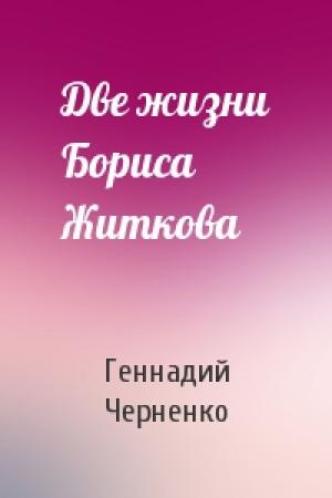Обложка книги «Две жизни Бориса Житкова» — Геннадий Черненко