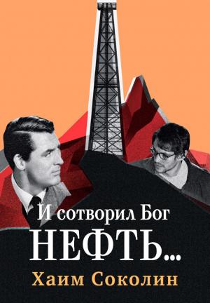 Обложка книги «И сотворил Бог нефть…» — Хаим Соколин