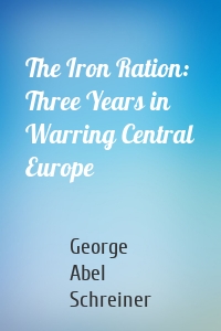 The Iron Ration: Three Years in Warring Central Europe