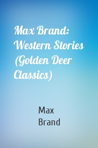 Max Brand: Western Stories (Golden Deer Classics)