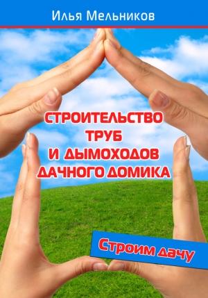 Обложка книги «Строительство труб и дымоходов дачного домика» — Илья Мельников