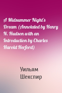 A Midsummer Night's Dream (Annotated by Henry N. Hudson with an Introduction by Charles Harold Herford)