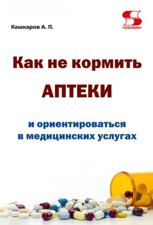 Обложка книги «Как не кормить аптеки и ориентироваться в медицинских услугах» — Андрей Кашкаров