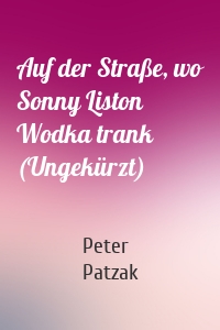 Auf der Straße, wo Sonny Liston Wodka trank (Ungekürzt)