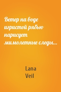 Ветер на воде игристой рябью нарисует мимолетные следы…