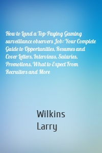 How to Land a Top-Paying Gaming surveillance observers Job: Your Complete Guide to Opportunities, Resumes and Cover Letters, Interviews, Salaries, Promotions, What to Expect From Recruiters and More