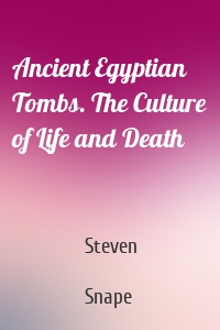 Ancient Egyptian Tombs. The Culture of Life and Death