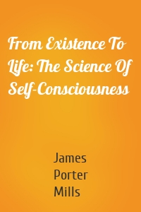 From Existence To Life: The Science Of Self-Consciousness