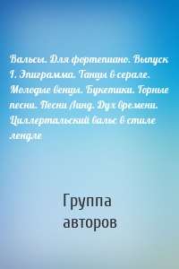 Вальсы. Для фортепиано. Выпуск I. Эпиграмма. Танцы в серале. Молодые венцы. Букетики. Горные песни. Песни Линд. Дух времени. Циллертальский вальс в стиле лендле