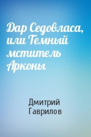 Обложка книги «Дар Седовласа, или Темный мститель Арконы» — Дмитрий Гаврилов