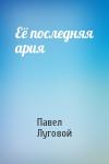Павел Луговой - Её последняя ария