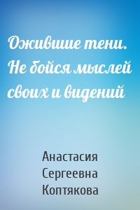 Ожившие тени. Не бойся мыслей своих и видений
