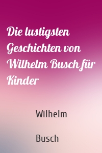 Die lustigsten Geschichten von Wilhelm Busch für Kinder