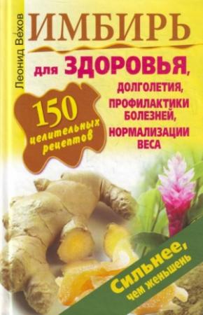 Обложка книги «Имбирь. 150 целительных рецептов для здоровья, долголетия, профилактики болезней, нормализации веса» — Леонид Вехов