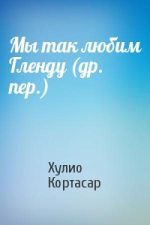Обложка книги «Мы так любим Гленду (др. пер.)» — Хулио Кортасар