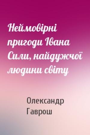 Обложка книги «Неймовірні пригоди Івана Сили, найдужчої людини світу» — Олександр Гаврош