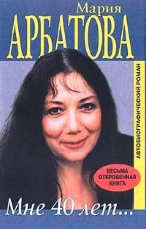 Обложка книги «Мне 40 лет» — Мария Арбатова