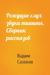 Режущие слух звуки тишины. Сборник рассказов