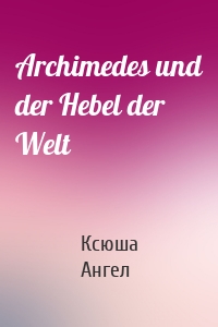 Archimedes und der Hebel der Welt