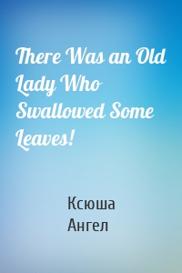 There Was an Old Lady Who Swallowed Some Leaves!