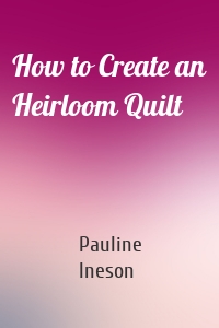 How to Create an Heirloom Quilt