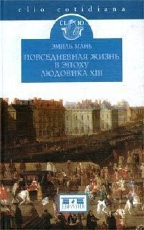 Обложка книги «Повседневная жизнь в эпоху Людовика XIII» — Эмиль Мань