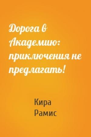 Обложка книги «Дорога в Академию: приключения не предлагать!» — Кира Рамис