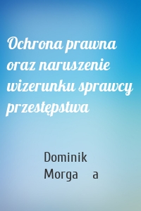 Ochrona prawna oraz naruszenie wizerunku sprawcy przestępstwa