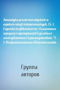 Semantyka przestrzeni miejskich w aspekcie relacji interpersonalnych. Cz. 1. Czynniki konfliktotwórcze / Семантика городских пространств в условиях межсубъектных взаимодействий. Ч. 1: Конфликтогенные обстоятельства