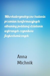 Mikrokalorymetryczne badania przemian konformacyjnych albuminy poddanej działaniu wybranych czynników fizykochemicznych