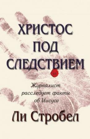 Обложка книги «Христос под следствием. Журналист расследует факты об Иисусе» — Ли Стробел