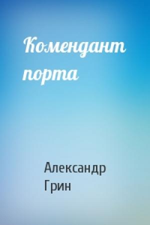Обложка книги «Комендант порта» — Александр Грин