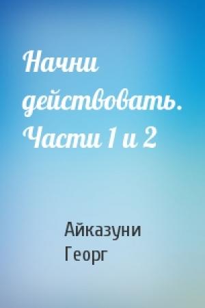Обложка книги «Начни действовать. Части 1 и 2» — Георг Айказуни