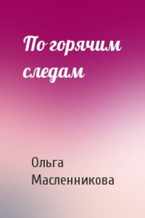 Обложка книги «По горячим следам» — Ольга Масленникова