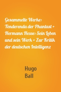 Gesammelte Werke: Tenderenda der Phantast + Hermann Hesse: Sein Leben und sein Werk + Zur Kritik der deutschen Intelligenz