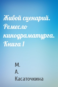 Живой сценарий. Ремесло кинодраматурга. Книга 1