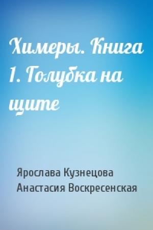 Обложка книги «Химеры. Книга 1. Голубка на щите» — Ярослава Кузнецова, Анастасия Воскресенская