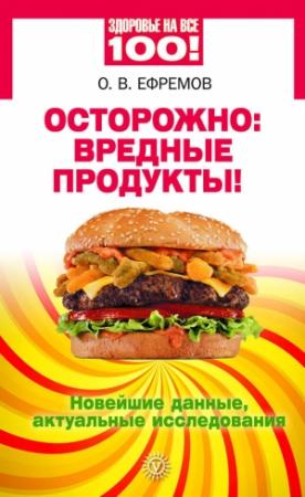Обложка книги «Осторожно: вредные продукты! Новейшие данные, актуальные исследования» — Олег Ефремов