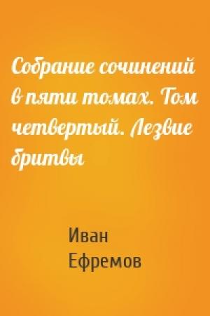 Обложка книги «Собрание сочинений в пяти томах. Том четвертый. Лезвие бритвы» — Иван Антонович Ефремов