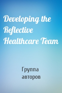 Developing the Reflective Healthcare Team