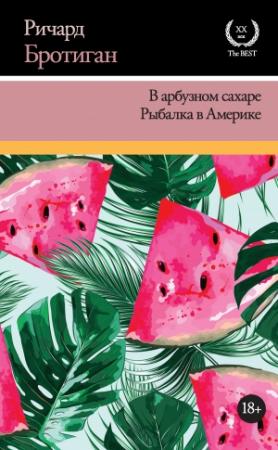 Обложка книги «В арбузном сахаре. Рыбалка в Америке (сборник)» — Ричард Бротиган