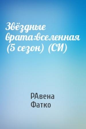 Обложка книги «Звёздные врата:вселенная (5 сезон) (СИ)» — РАвена Фатко