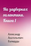 Александр Валидуда - На задворках галактики. Книга 1