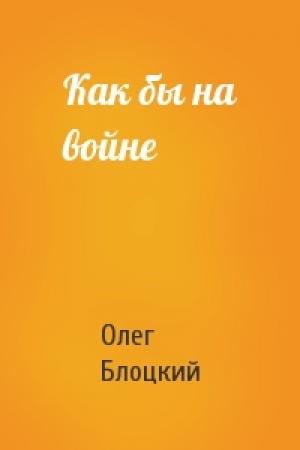 Обложка книги «Как бы на войне» — Олег Блоцкий