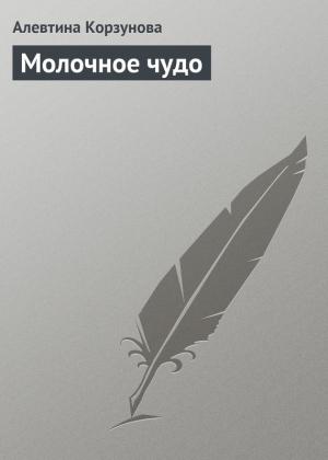 Обложка книги «Молочное чудо» — Алевтина Корзунова
