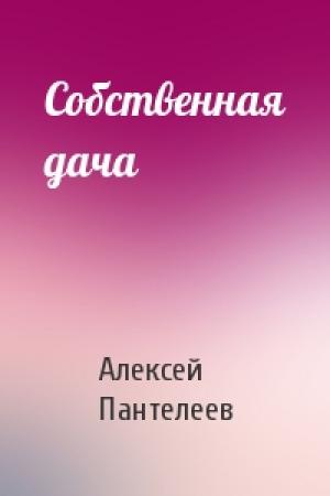 Обложка книги «Собственная дача» — Алексей Пантелеев