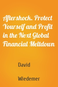 Aftershock. Protect Yourself and Profit in the Next Global Financial Meltdown