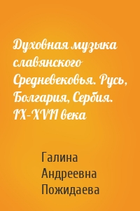 Духовная музыка славянского Средневековья. Русь, Болгария, Сербия. IX–XVII века