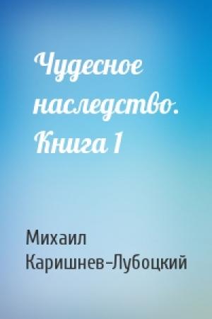 Обложка книги «Чудесное наследство. Книга 1» — Михаил Каришнев-Лубоцкий